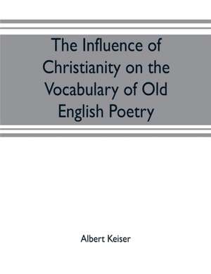 The influence of Christianity on the vocabulary of Old English poetry de Albert Keiser