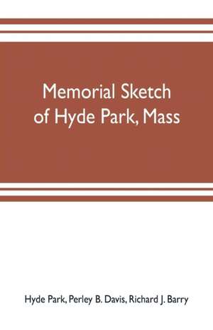 Memorial sketch of Hyde Park, Mass., for the first twenty years of its corporate existence, Also Its Industries, Statistics, And Organizations, de Hyde Park