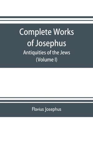 Complete works of Josephus. Antiquities of the Jews; The wars of the Jews against Apion etc. (Volume I) de Flavius Josephus