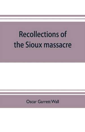 Recollections of the Sioux massacre de Oscar Garrett Wall