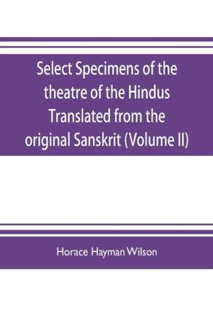 Select Specimens of the theatre of the Hindus Translated from the original Sanskrit (Volume II) de Horace Hayman Wilson