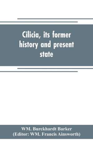 Cilicia, its former history and present state; with an account of the idolatrous worship prevailing there previous to the introduction of Christianity de Wm. Burckhardt Barker