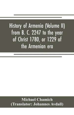 History of Armenia (Volume II) from B. C. 2247 to the year of Christ 1780, or 1229 of the Armenian era de Michael Chamich