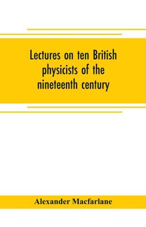 Lectures on ten British physicists of the nineteenth century de Alexander Macfarlane