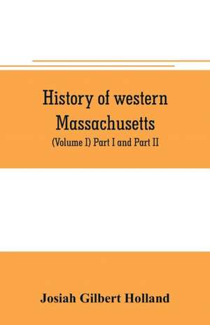 History of western Massachusetts. The counties of Hampden, Hampshire, Franklin, and Berkshire. Embracing an outline aspects and leading interests, and separate histories of its one hundred towns (Volume I) Part I and Part II. de Josiah Gilbert Holland