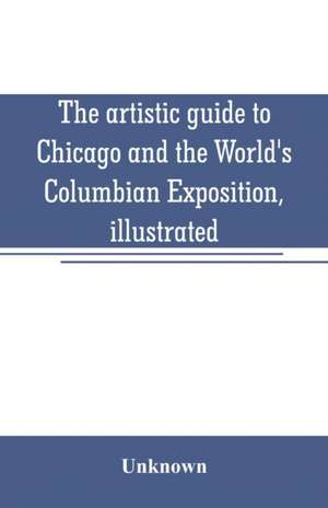 The artistic guide to Chicago and the World's Columbian Exposition, illustrated de Unknown