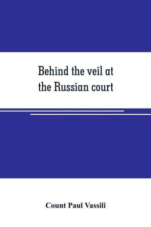 Behind the veil at the Russian court de Count Paul Vassili