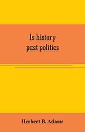 Is history past politics de Herbert B. Adams