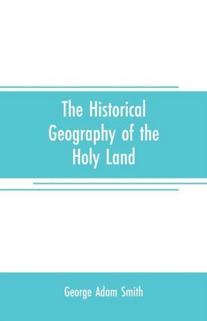 The historical geography of the Holy land de George Adam Smith