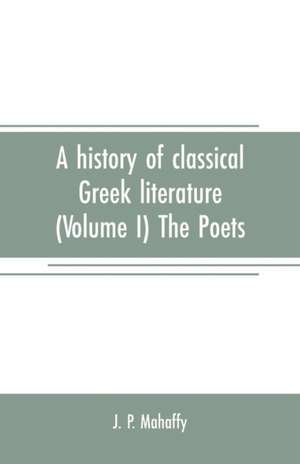 A history of classical Greek literature (Volume I) The Poets de J. P. Mahaffy