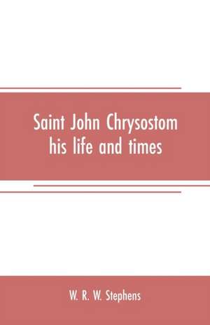 Saint John Chrysostom, his life and times de W. R. W. Stephens