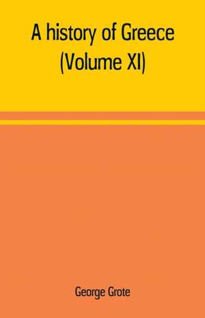 A history of Greece; from the earliest period to the close of the generation contemporary with Alexander the Great (Volume XI) de George Grote