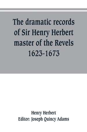 The dramatic records of Sir Henry Herbert, master of the Revels, 1623-1673 de Henry Herbert