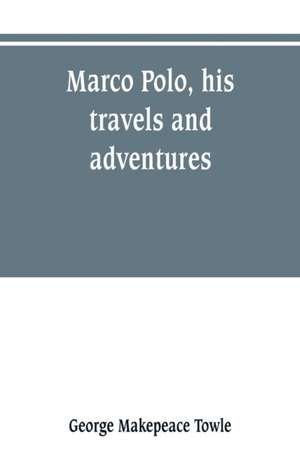 Marco Polo, his travels and adventures de George Makepeace Towle