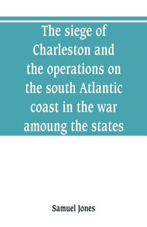 The siege of Charleston and the operations on the south Atlantic coast in the war amoung the states de Samuel Jones