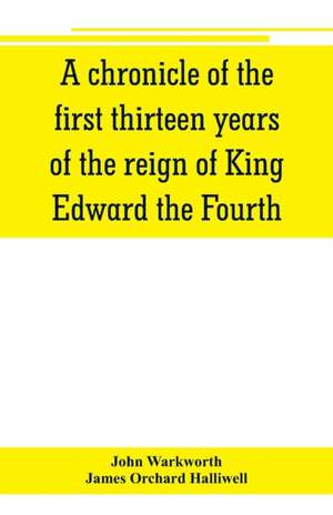 A chronicle of the first thirteen years of the reign of King Edward the Fourth de John Warkworth