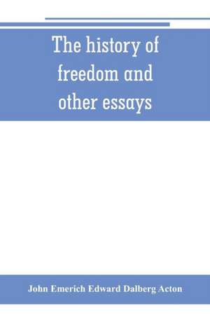 The history of freedom and other essays de John Emerich Edward Dalberg Acton