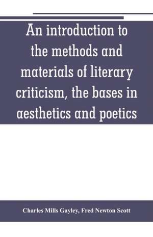 An introduction to the methods and materials of literary criticism, the bases in aesthetics and poetics de Charles Mills Gayley