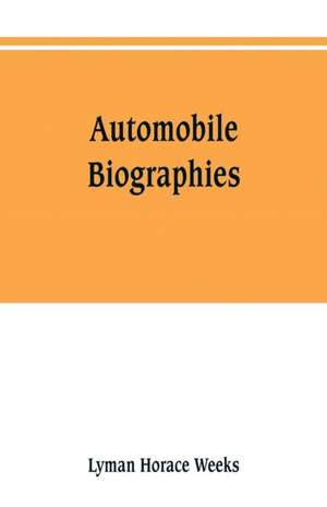 Automobile biographies; an account of the lives and the work of those who have been identified with the invention and development of self-propelled vehicles on the common roads de Lyman Horace Weeks