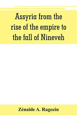 Assyria from the rise of the empire to the fall of Nineveh (continued from "The story of Chaldea.") de Zénaïde A. Ragozin