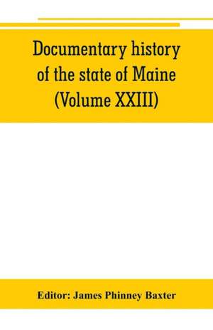 Documentary history of the state of Maine (Volume XXIII) Containing the Baxter Manuscripts de James Phinney Baxter