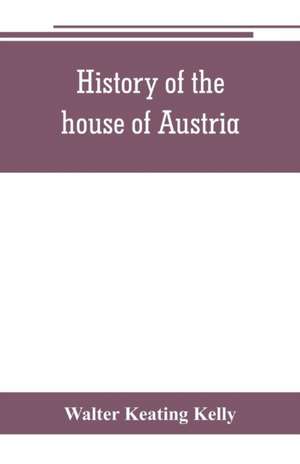 History of the house of Austria, from the accession of Francis I. to the revolution of 1848. In continuation of the history written by Archdeacon Coxe. To which is added Genesis; or, Details of the late Austrian revolution de Walter Keating Kelly