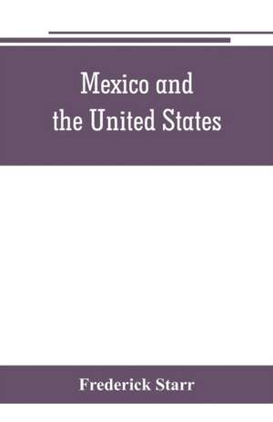 Mexico and the United States; a story of revolution, intervention and war de Frederick Starr