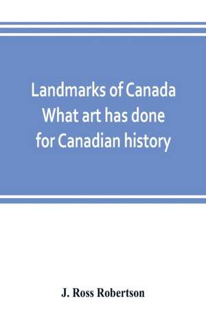 Landmarks of Canada. What art has done for Canadian history; a guide to the J. Ross Robertson historical collection in the Public reference library, Toronto, Canada. This catalogue of the collection covers three thousand seven hundred illustrations and in de J. Ross Robertson