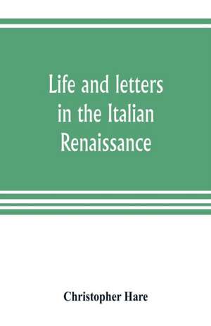 Life and letters in the Italian Renaissance de Christopher Hare