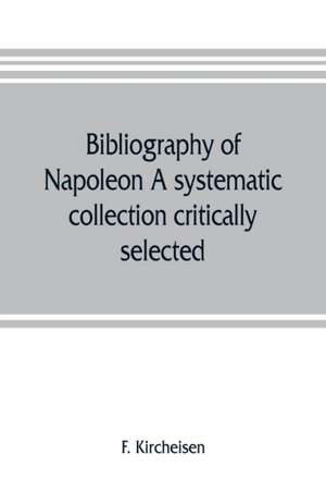 Bibliography of Napoleon. A systematic collection critically selected de F. Kircheisen