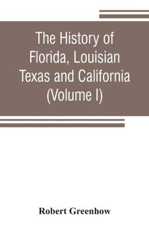 The history of Florida, Louisian, Texas and California, band of the adjoining countries, including the whole valley of the Mississippi, from the discovery to their incorporation with the United States of America (Volume I) de Robert Greenhow