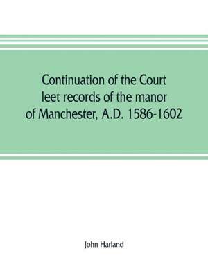 Continuation of the court leet records of the manor of Manchester, A.D. 1586-1602 de John Harland