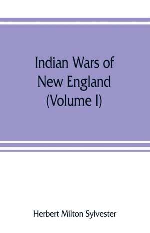 Indian wars of New England (Volume I) de Herbert Milton Sylvester