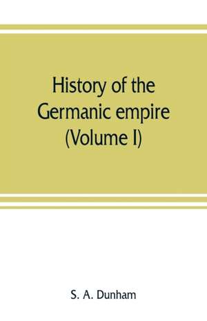 History of the Germanic empire (Volume I) de S. A. Dunham