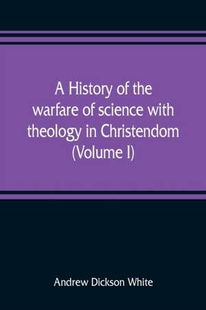 A history of the warfare of science with theology in Christendom (Volume I) de Andrew Dickson White