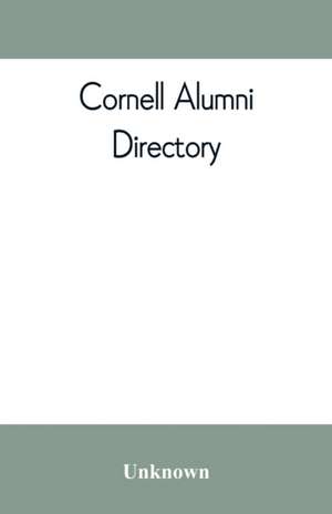 Cornell alumni directory, containing the foundation, history, and government of the University; the principal alumni organizations; a directory of the alumni de Unknown