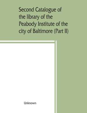 Second catalogue of the library of the Peabody Institute of the city of Baltimore, including the additions made since 1882 (Part II) C-D de Unknown