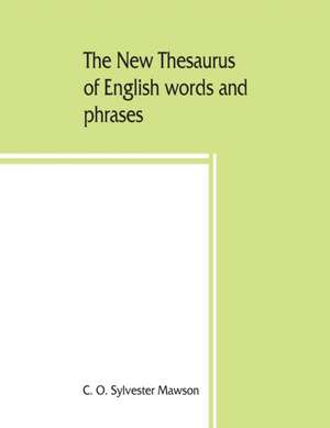 The new thesaurus of English words and phrases classified and arranged so as to facilitate the expression of ideas and assist in literary composition, based on the classic work of P.M. Roget de C. O. Sylvester Mawson