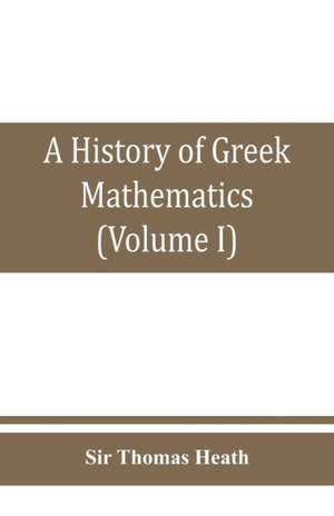 A history of Greek mathematics (Volume I) From thales to Euclid de Thomas Heath