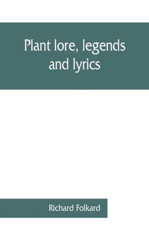 Plant lore, legends, and lyrics. Embracing the myths, traditions, superstitions, and folk-lore of the plant kingdom de Richard Folkard