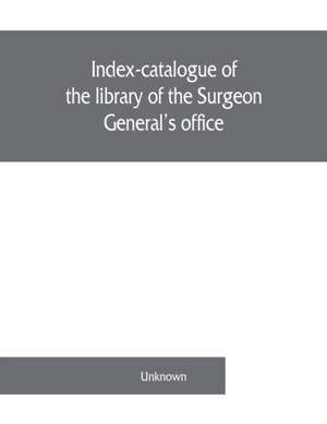 Index-catalogue of the library of the Surgeon General's office, United States Army. authors and subjects de Unknown