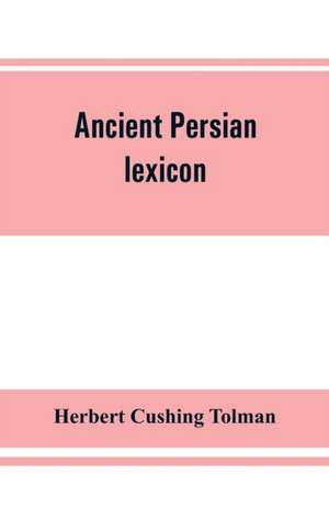 Ancient Persian lexicon and the texts of the Achaemenidan inscriptions transliterated and translated with special reference to their recent re-examination de Herbert Cushing Tolman