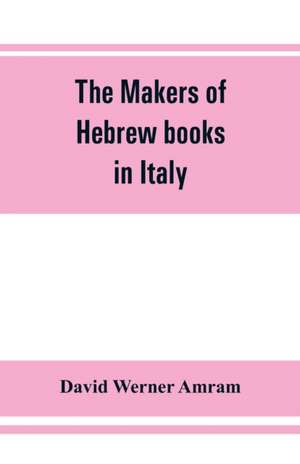 The makers of Hebrew books in Italy; being chapters in the history of the Hebrew printing press de David Werner Amram