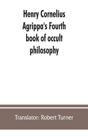 Henry Cornelius Agrippa's Fourth book of occult philosophy, of geomancy. Magical elements of Peter de Abano. Astronomical geomancy. The nature of spirits, arbatel of magic de Translator Robert Turner