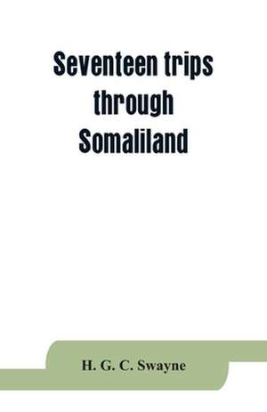 Seventeen trips through Somaliland and a visit to Abyssinia; with supplementary preface on the 'Mad Mullah' risings de H. G. C. Swayne