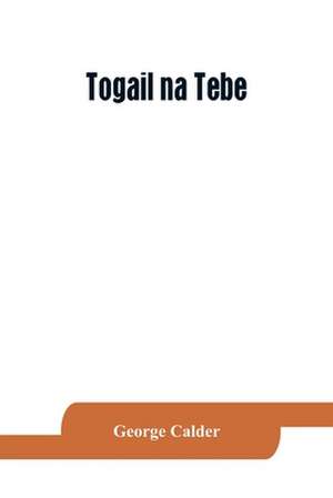 Togail na Tebe; the Thebaid of Statius. The Irish text edited from two mss. with introduction, translation, vocabulary and notes de George Calder