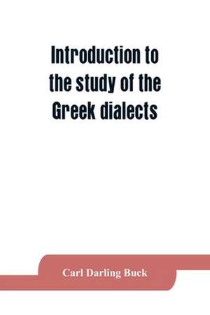 Introduction to the study of the Greek dialects; grammar, selected inscriptions, glossary de Carl Darling Buck