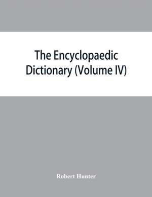 The Encyclopaedic dictionary; an original work of reference to the words in the English language, giving a full account of their origin, meaning, pronunciation, and use with a Supplementary volume containing new words (Volume IV) de Robert Hunter