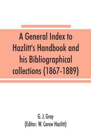 A general index to Hazlitt's Handbook and his Bibliographical collections (1867-1889) de G. J. Gray