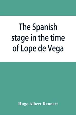 The Spanish stage in the time of Lope de Vega de Hugo Albert Rennert